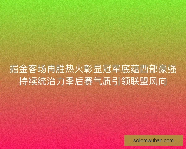 掘金客场再胜热火彰显冠军底蕴西部豪强持续统治力季后赛气质引领联盟风向